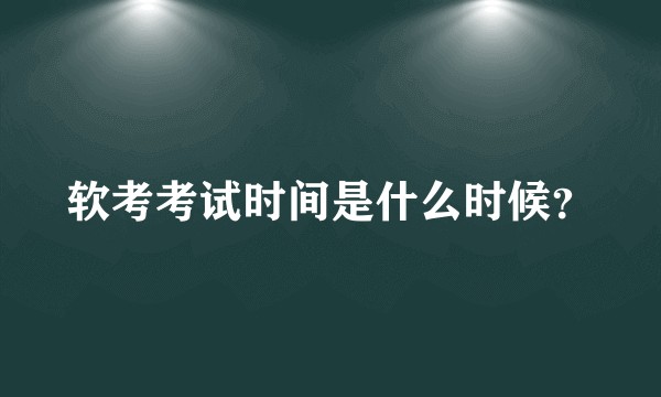 软考考试时间是什么时候？