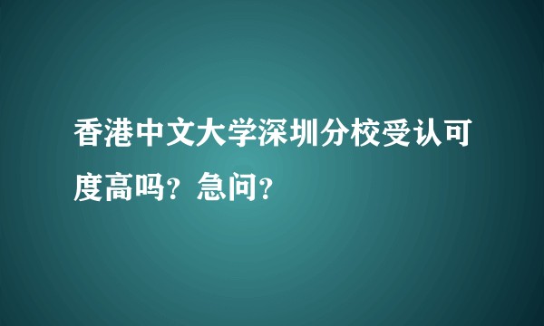香港中文大学深圳分校受认可度高吗？急问？