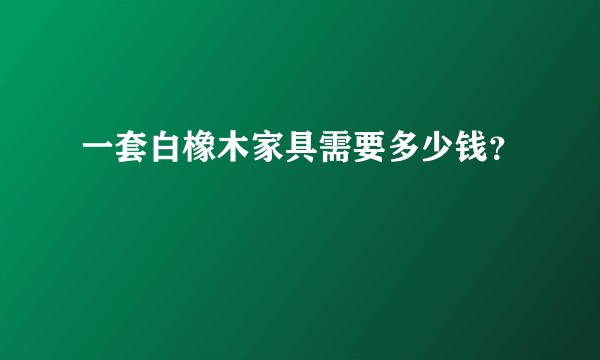 一套白橡木家具需要多少钱？