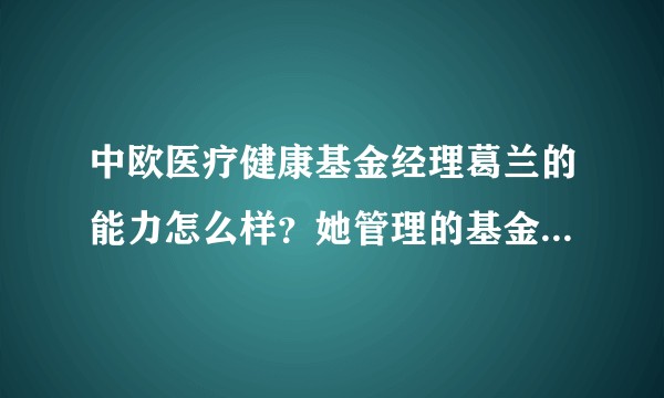 中欧医疗健康基金经理葛兰的能力怎么样？她管理的基金适合普通投资人吗？