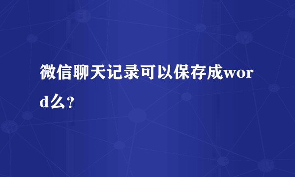 微信聊天记录可以保存成word么？