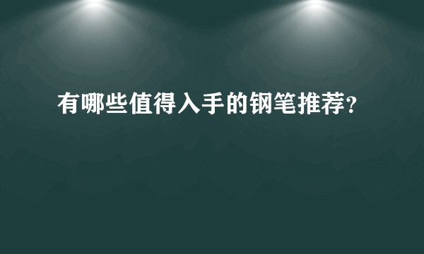 有哪些值得入手的钢笔推荐？