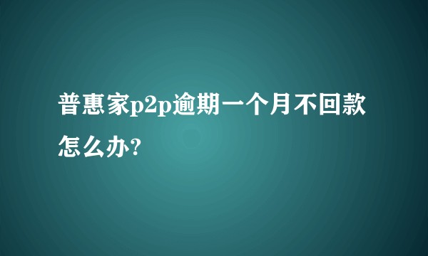 普惠家p2p逾期一个月不回款怎么办?