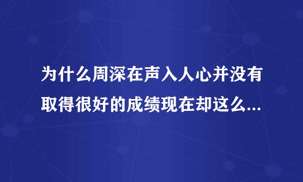 为什么周深在声入人心并没有取得很好的成绩现在却这么多人说他特别牛  ？
