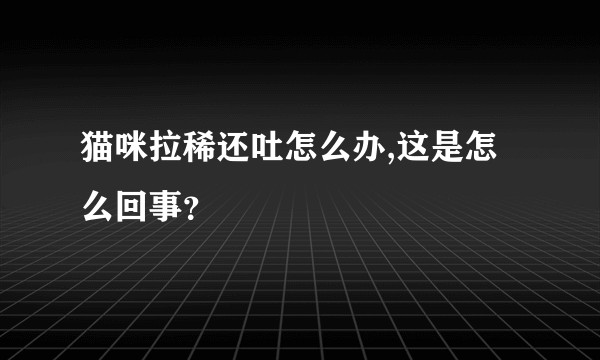 猫咪拉稀还吐怎么办,这是怎么回事？