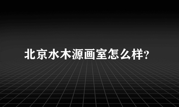 北京水木源画室怎么样？