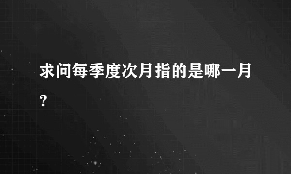求问每季度次月指的是哪一月？