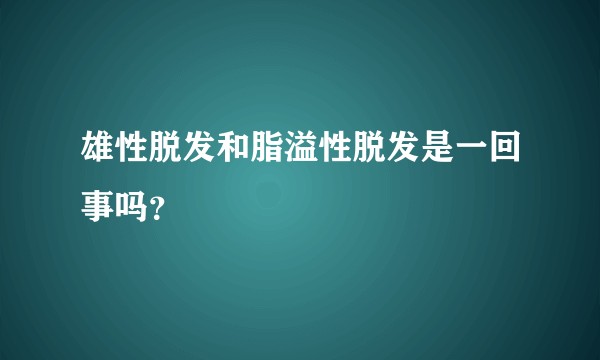 雄性脱发和脂溢性脱发是一回事吗？