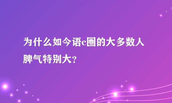 为什么如今语c圈的大多数人脾气特别大？
