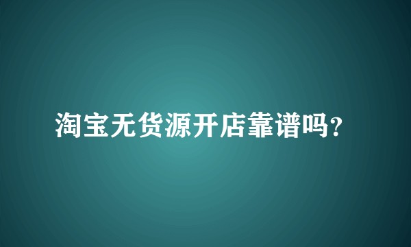淘宝无货源开店靠谱吗？