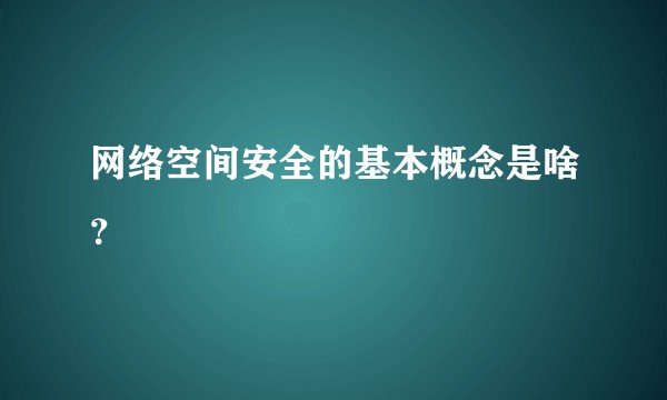 网络空间安全的基本概念是啥？