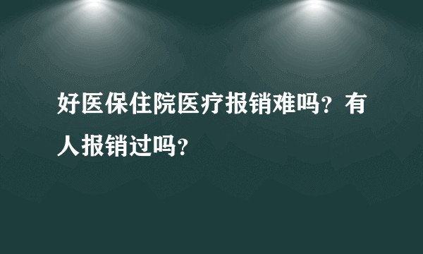 好医保住院医疗报销难吗？有人报销过吗？