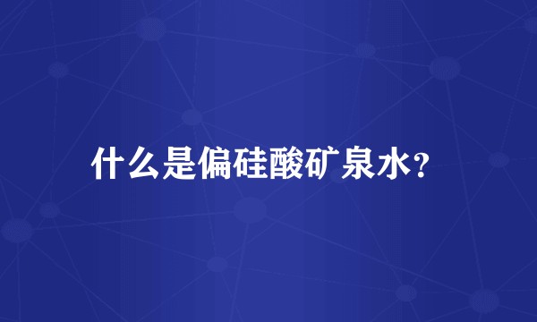 什么是偏硅酸矿泉水？