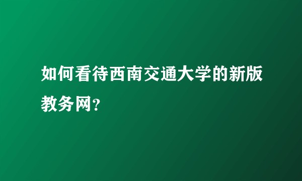 如何看待西南交通大学的新版教务网？