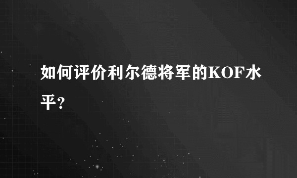 如何评价利尔德将军的KOF水平？