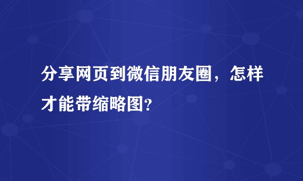 分享网页到微信朋友圈，怎样才能带缩略图？