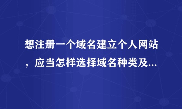 想注册一个域名建立个人网站，应当怎样选择域名种类及服务商？