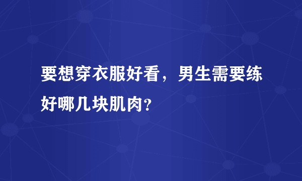 要想穿衣服好看，男生需要练好哪几块肌肉？
