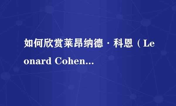 如何欣赏莱昂纳德·科恩（Leonard Cohen）的音乐？