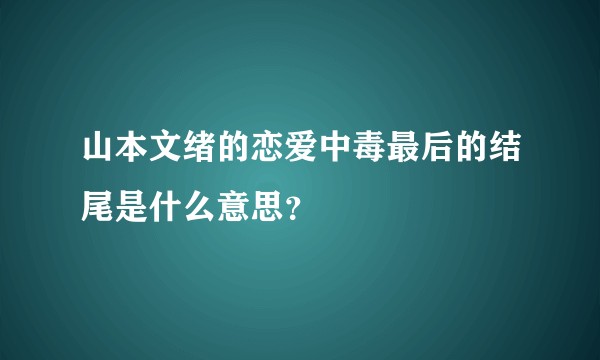 山本文绪的恋爱中毒最后的结尾是什么意思?