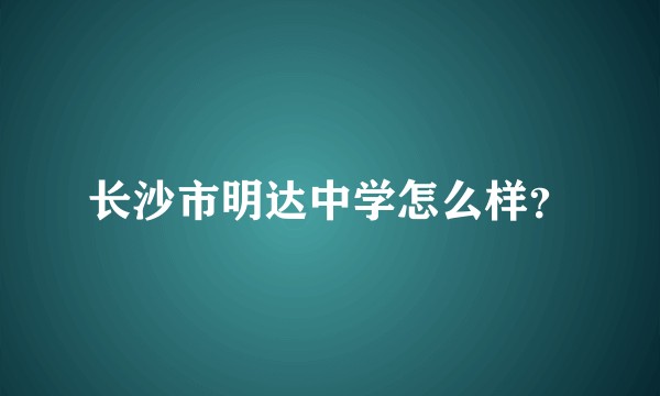 长沙市明达中学怎么样？