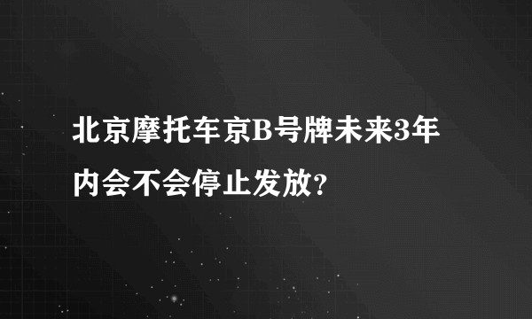 北京摩托车京B号牌未来3年内会不会停止发放？