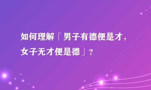 如何理解「男子有德便是才，女子无才便是德」？