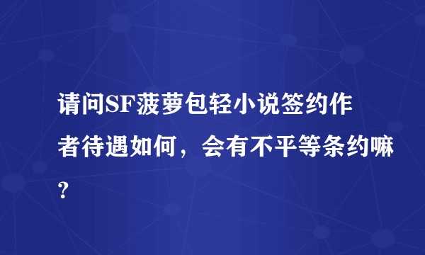 请问SF菠萝包轻小说签约作者待遇如何，会有不平等条约嘛？