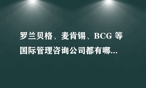 罗兰贝格、麦肯锡、BCG 等国际管理咨询公司都有哪些特点与特长？