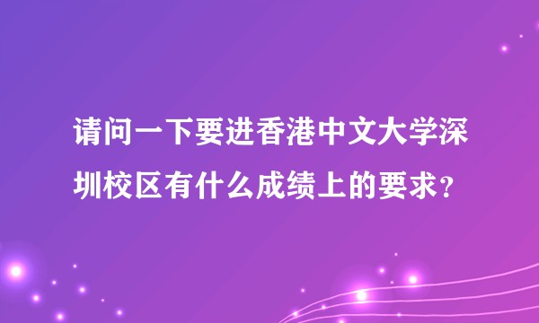 请问一下要进香港中文大学深圳校区有什么成绩上的要求？