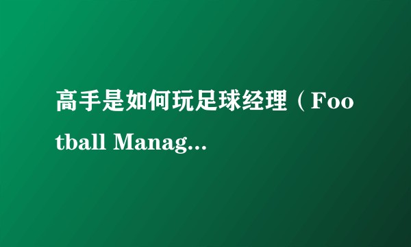 高手是如何玩足球经理（Football Manager）的？