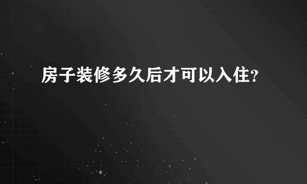 房子装修多久后才可以入住？