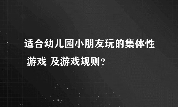 适合幼儿园小朋友玩的集体性 游戏 及游戏规则？