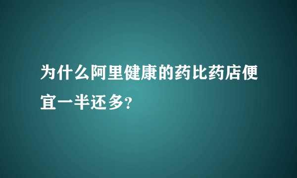为什么阿里健康的药比药店便宜一半还多？