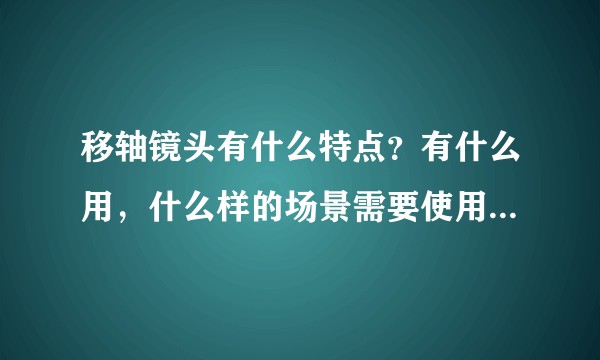 移轴镜头有什么特点？有什么用，什么样的场景需要使用移轴镜头？