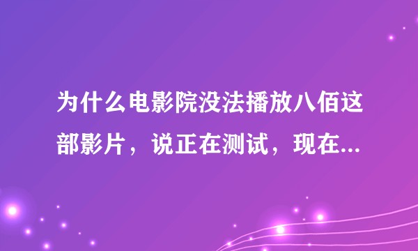 为什么电影院没法播放八佰这部影片，说正在测试，现在不已经上映了吗？