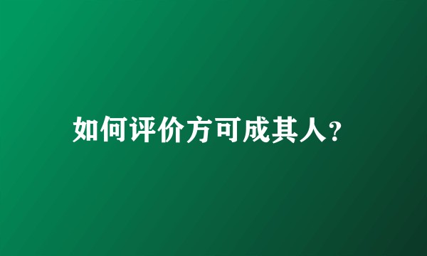 如何评价方可成其人？