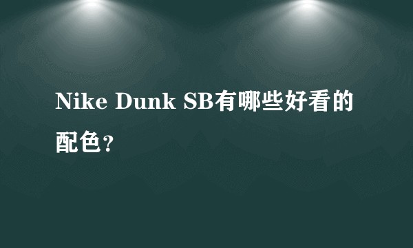 Nike Dunk SB有哪些好看的配色？