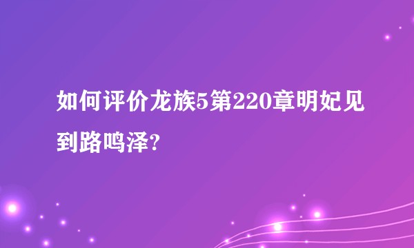 如何评价龙族5第220章明妃见到路鸣泽?