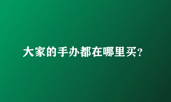大家的手办都在哪里买？