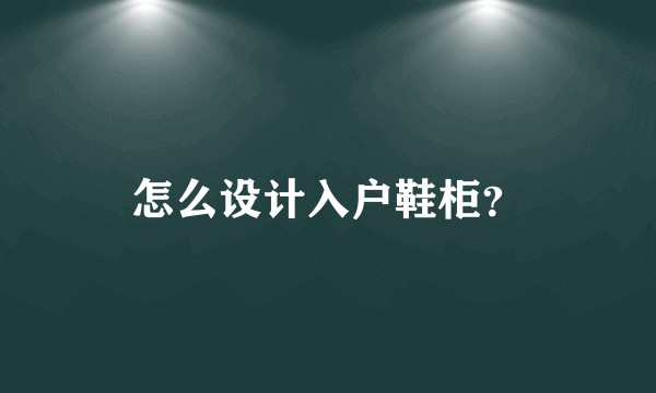 怎么设计入户鞋柜？