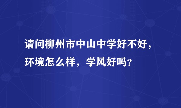 请问柳州市中山中学好不好，环境怎么样，学风好吗？