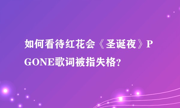 如何看待红花会《圣诞夜》PGONE歌词被指失格？