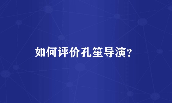 如何评价孔笙导演？
