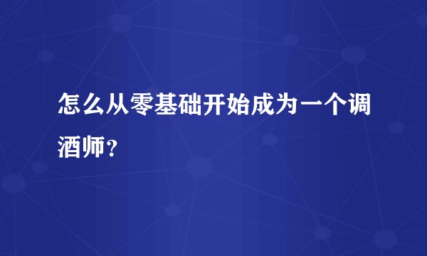 怎么从零基础开始成为一个调酒师？