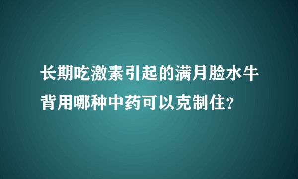 长期吃激素引起的满月脸水牛背用哪种中药可以克制住？