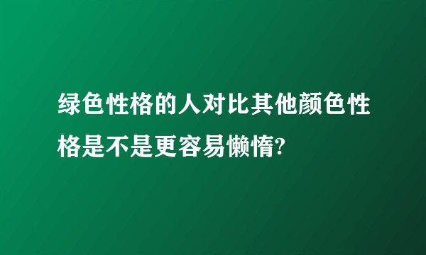 绿色性格的人对比其他颜色性格是不是更容易懒惰?