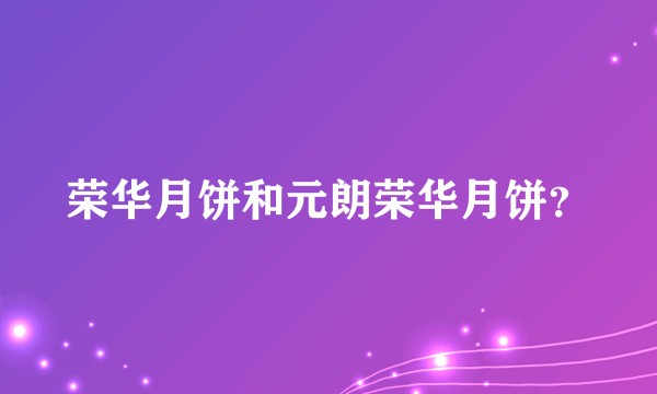 荣华月饼和元朗荣华月饼？