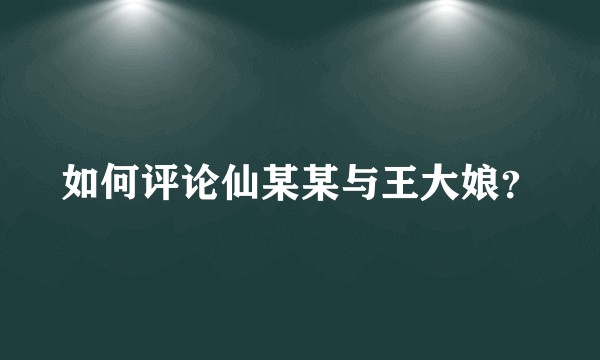 如何评论仙某某与王大娘？