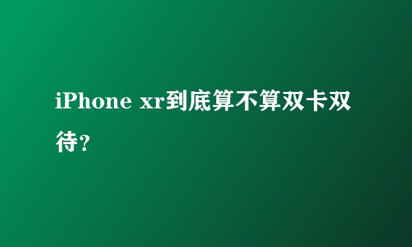 iPhone xr到底算不算双卡双待？